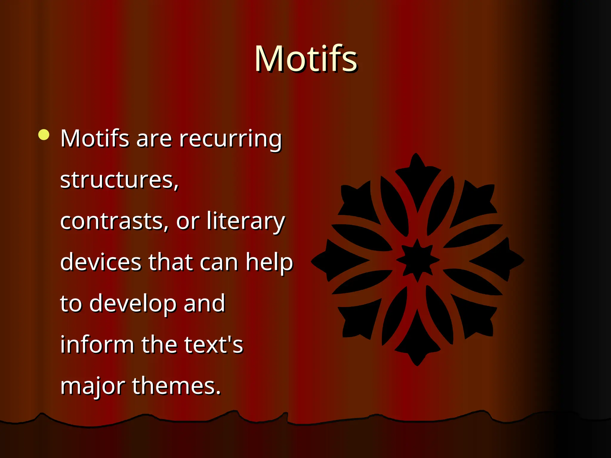 Motifs
Motifs
 Motifs are recurring
Motifs are recurring
structures,
structures,
contrasts, or literary
contrasts, or literary
devices that can help
devices that can help
to develop and
to develop and
inform the text's
inform the text's
major themes.
major themes.
 