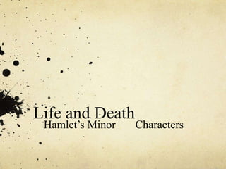 Life and Death
Hamlet’s Minor Characters
 