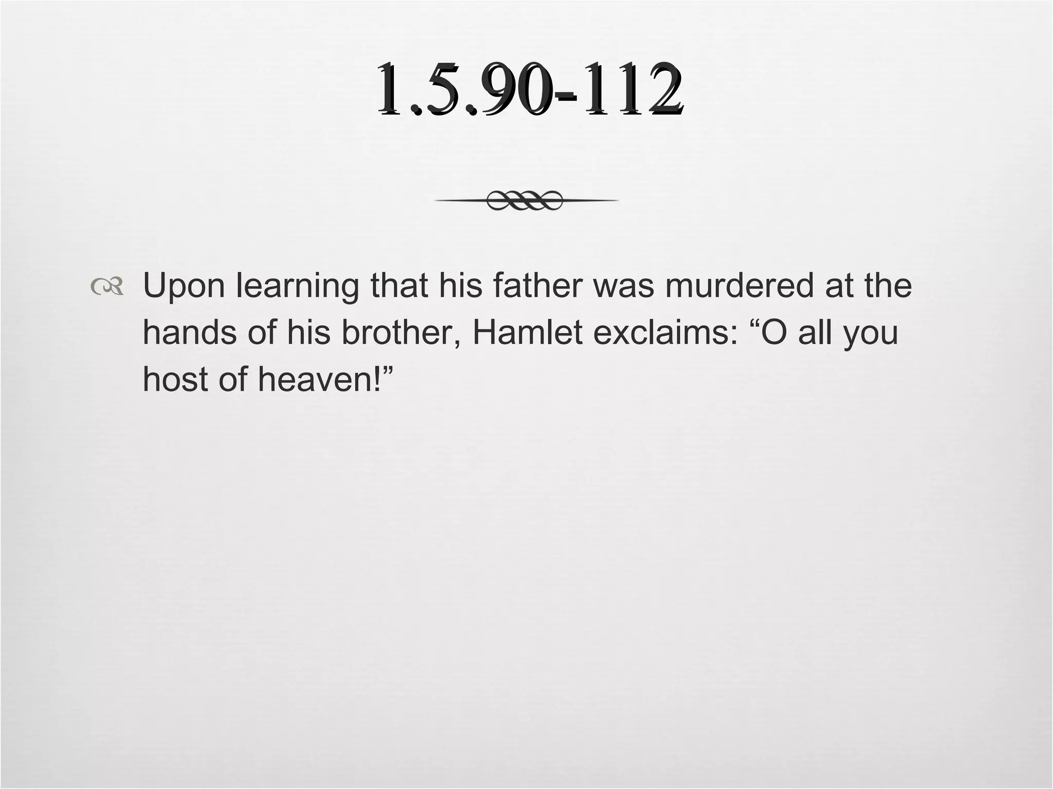 1.5.90-112 Upon learning that his father was murdered at the hands of his brother, Hamlet exclaims: “O all you host of heaven!” 