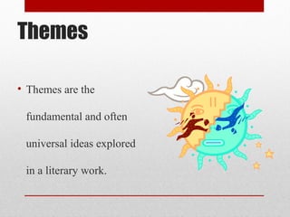 Themes

• Themes are the

 fundamental and often

 universal ideas explored

 in a literary work.
 