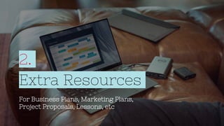 2.
Extra Resources
For Business Plans, Marketing Plans,
Project Proposals, Lessons, etc
 
