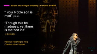 Actions and Dialogue Indicating Characters are Mad
“ Your Noble son is
mad” (2.2.92)
“Though this be
madness, yet there
is method in’t”
2.2.203-204
Polonius reporting to King
Claudius about Hamlet.
daria smith giraud
10
 