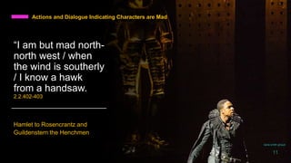 Actions and Dialogue Indicating Characters are Mad
“I am but mad north-
north west / when
the wind is southerly
/ I know a hawk
from a handsaw.
2.2.402-403
Hamlet to Rosencrantz and
Guildenstern the Henchmen
daria smith giraud
11
 