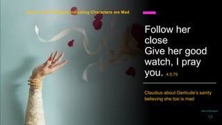 Follow her
close
Give her good
watch, I pray
you. 4.5.79
Claudius about Gertrude’s sanity
believing she too is mad
Actions and Dialogue Indicating Characters are Mad
daria smith giraud
13
 