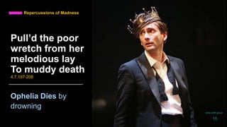 Repercussions of Madness
Ophelia Dies by
drowning
Pull’d the poor
wretch from her
melodious lay
To muddy death
4.7.197-208
daria smith giraud
15
 