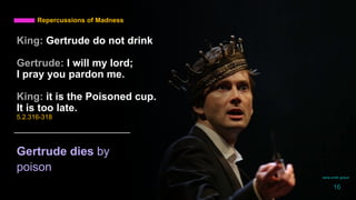 Repercussions of Madness
Gertrude dies by
poison
King: Gertrude do not drink
Gertrude: I will my lord;
I pray you pardon me.
King: it is the Poisoned cup.
It is too late.
5.2.316-318
daria smith giraud
16
 