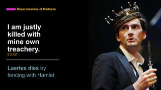 I am justly
killed with
mine own
treachery.
5.2.337
Laertes dies by
fencing with Hamlet
Repercussions of Madness
daria smith giraud
17
 