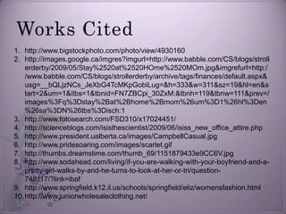 Works Citedhttp://www.bigstockphoto.com/photo/view/4930160http://images.google.ca/imgres?imgurl=http://www.babble.com/CS/blogs/strollerderby/2009/05/Stay%2520at%2520HOme%2520MOm.jpg&imgrefurl=http://www.babble.com/CS/blogs/strollerderby/archive/tags/finances/default.aspx&usg=__bQLjzNCs_JeXbG4TcMKpGobiLug=&h=333&w=311&sz=19&hl=en&start=2&um=1&itbs=1&tbnid=FN7ZBCpi_30ZxM:&tbnh=119&tbnw=111&prev=/images%3Fq%3Dstay%2Bat%2Bhome%2Bmom%26um%3D1%26hl%3Den%26sa%3DN%26tbs%3Disch:1http://www.fotosearch.com/FSD310/x17024451/http://scienceblogs.com/isisthescientist/2009/06/isiss_new_office_attire.phphttp://www.president.ualberta.ca/images/CampbellCasual.jpghttp://www.pridesoaring.com/images/scarlet.gifhttp://thumbs.dreamstime.com/thumb_69/1151879433e9CC6V.jpghttp://www.sodahead.com/living/if-you-are-walking-with-your-boyfriend-and-a-pretty-girl-walks-by-and-he-turns-to-look-at-her-or-tri/question-742117/?link=ibafhttp://www.springfield.k12.il.us/schools/springfield/eliz/womensfashion.htmlhttp://www.juniorwholesaleclothing.net/
