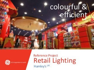 colourful &
                 efficient



Reference Project
Retail Lighting
Hamley’s UK
 
