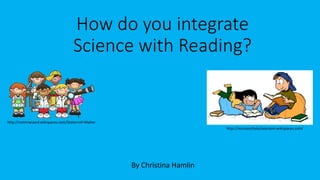 How do you integrate
Science with Reading?
By Christina Hamlin
http://msrosenthalsclassroom.wikispaces.com/
http://notmrwizard.wikispaces.com/States+of+Matter
 