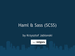 Haml & Sass (SCSS)
by Krzysztof Jablonski
 