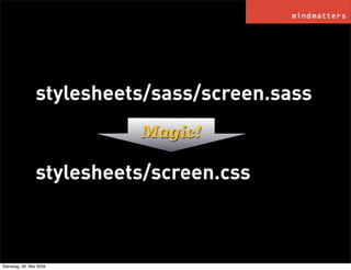 stylesheets/sass/screen.sass
                          Magic!

                stylesheets/screen.css



Dienstag, 26. Mai...