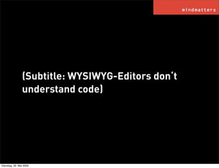 (Subtitle: WYSIWYG-Editors don‘t
                understand code)




Dienstag, 26. Mai 2009
 