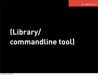 (Library/
                commandline tool)


Dienstag, 26. Mai 2009
 