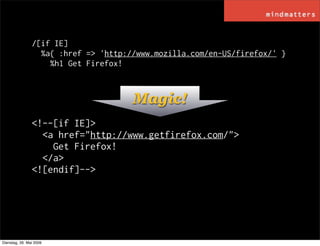 /[if IE]
                  %a{ :href => 'http://www.mozilla.com/en-US/firefox/' }
                    %h1 Get Firefox!



...