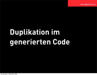 Duplikation im
                generierten Code


Donnerstag, 3. September 2009
 