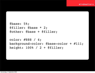 @base: 5%;
                @filler: @base * 2;
                @other: @base + @filler;

                color: #888 / 4;
...