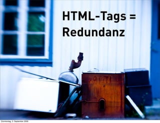 HTML-Tags =
                                Redundanz




Donnerstag, 3. September 2009
 