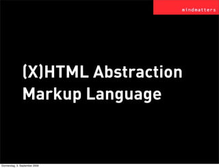 (X)HTML Abstraction
                Markup Language


Donnerstag, 3. September 2009
 