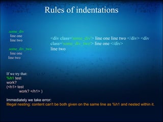 Rules of indentations

.some_div
  line one
  line two                <div class='some_div'> line one line two </div> <div...