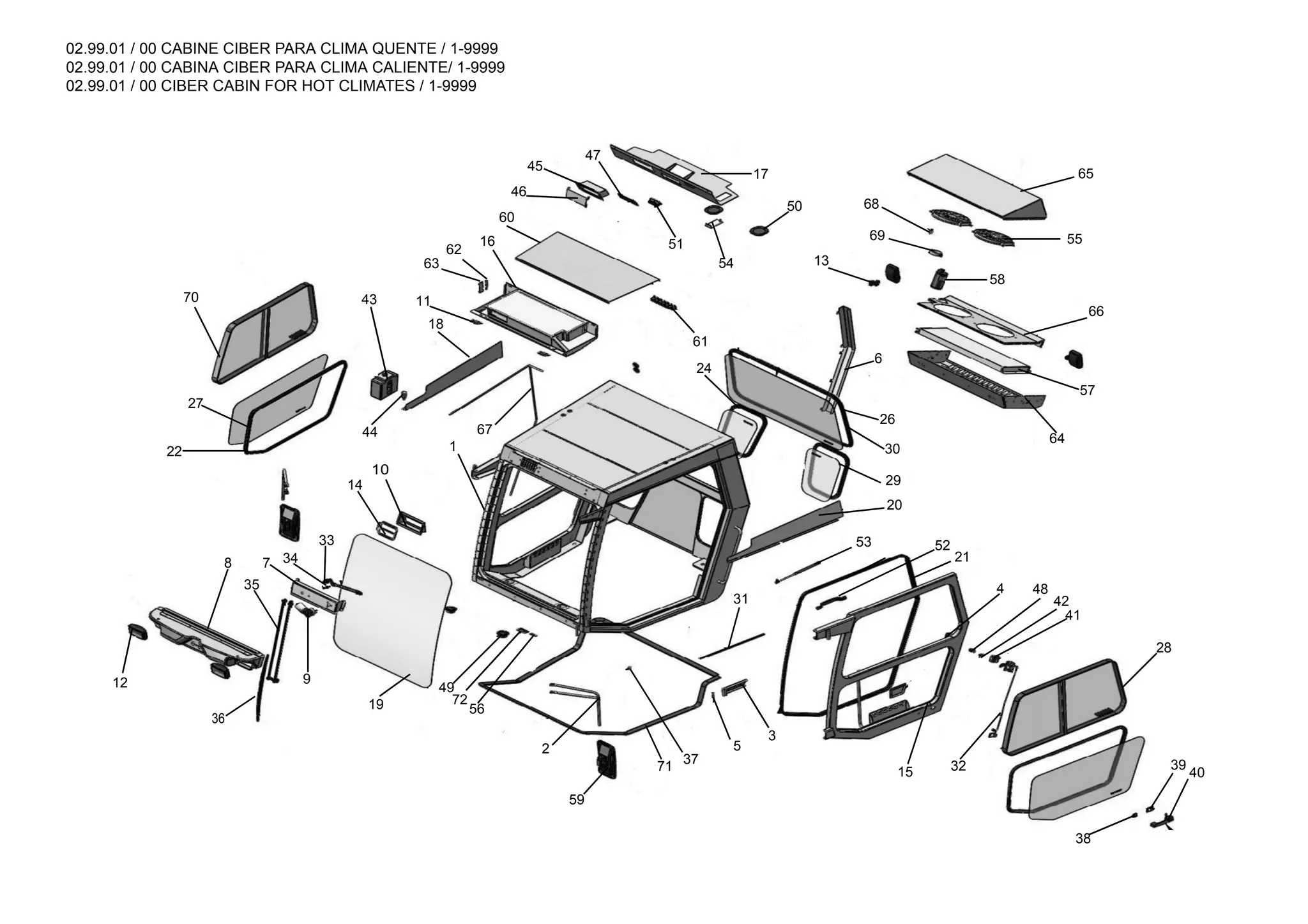 02.99.01 / 00 CABINE CIBER PARA CLIMA QUENTE / 1-9999
02.99.01 / 00 CABINA CIBER PARA CLIMA CALIENTE/ 1-9999
02.99.01 / 00 CIBER CABIN FOR HOT CLIMATES / 1-9999
40
39
38
28
32
15
31
3
5
37
71
59
2
56
72
49
19
9
36
12
8
35
7 34
33
14
10
44
1
67
22
27
70 43
18
11
63
62
16
60
46
45
47
61
51
54
50
13
69
68
17 65
58
55
66
57
64
6
26
30
29
20
53 52
21
4 48
42
41
24
 