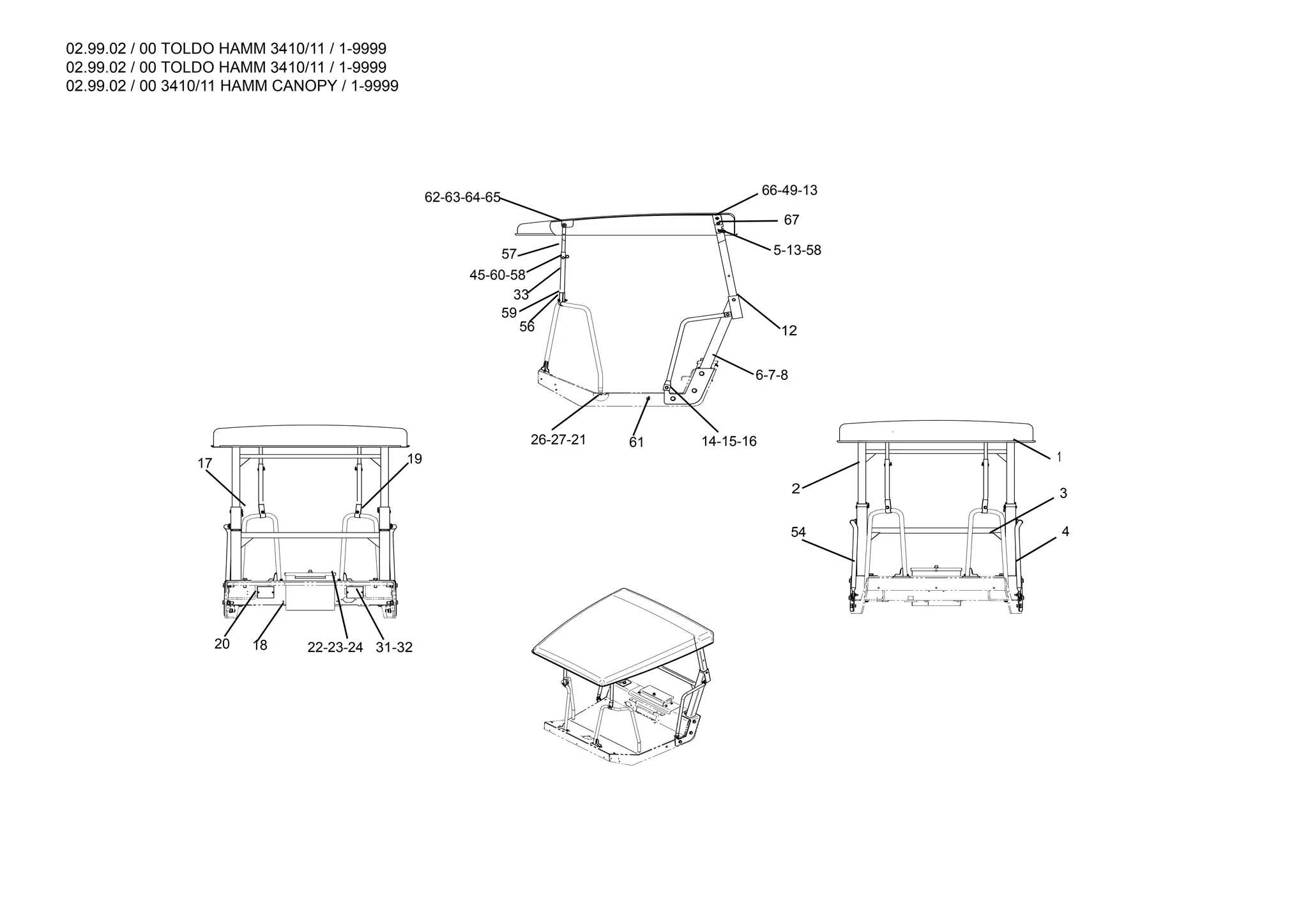02.99.02 / 00 TOLDO HAMM 3410/11 / 1-9999
02.99.02 / 00 TOLDO HAMM 3410/11 / 1-9999
02.99.02 / 00 3410/11 HAMM CANOPY / 1-9999
1:15
57
45-60-58
33
62-63-64-65
67
5-13-58
6-7-8
14-15-16
61
26-27-21
66-49-13
2
54 4
1
3
17 19
31-32
22-23-24
18
20
12
56
59
 