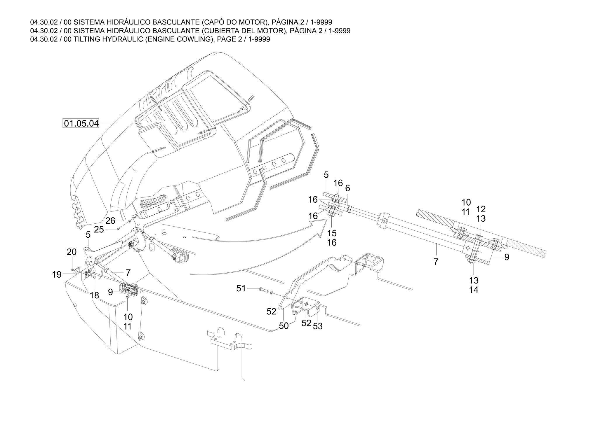 04.30.02 / 00 SISTEMA HIDRÁULICO BASCULANTE (CAPÔ DO MOTOR), PÁGINA 2 / 1-9999
04.30.02 / 00 SISTEMA HIDRÁULICO BASCULANTE (CUBIERTA DEL MOTOR), PÁGINA 2 / 1-9999
04.30.02 / 00 TILTING HYDRAULIC (ENGINE COWLING), PAGE 2 / 1-9999
01.05.04
16
7
16
5
6
9
14
13
7
16
15
16 13
12
11
10
51
52
50
20
5
18
19
9
11
10
26
25
5253
 