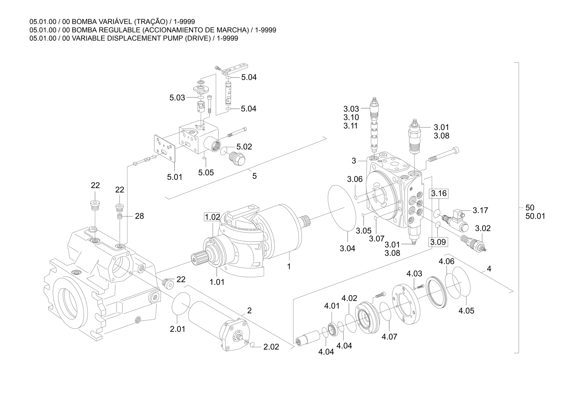 05.01.00 / 00 BOMBA VARIÁVEL (TRAÇÃO) / 1-9999
05.01.00 / 00 BOMBA REGULABLE (ACCIONAMIENTO DE MARCHA) / 1-9999
05.01.00 / 00 VARIABLE DISPLACEMENT PUMP (DRIVE) / 1-9999
5
4
3
3.05
3.07
3.17
22
2
4.04
4.06
1.01
22
1.02
22
1
3.09
3.08
3.01
3.08
3.01
5.01
5.05
3.02
4.05
5.04
3.11
3.10
3.03
50.01
50
2.01
4.01
5.02
5.03
3.06
4.04
28
3.16
4.03
5.04
4.02
3.04
2.02
4.07
 