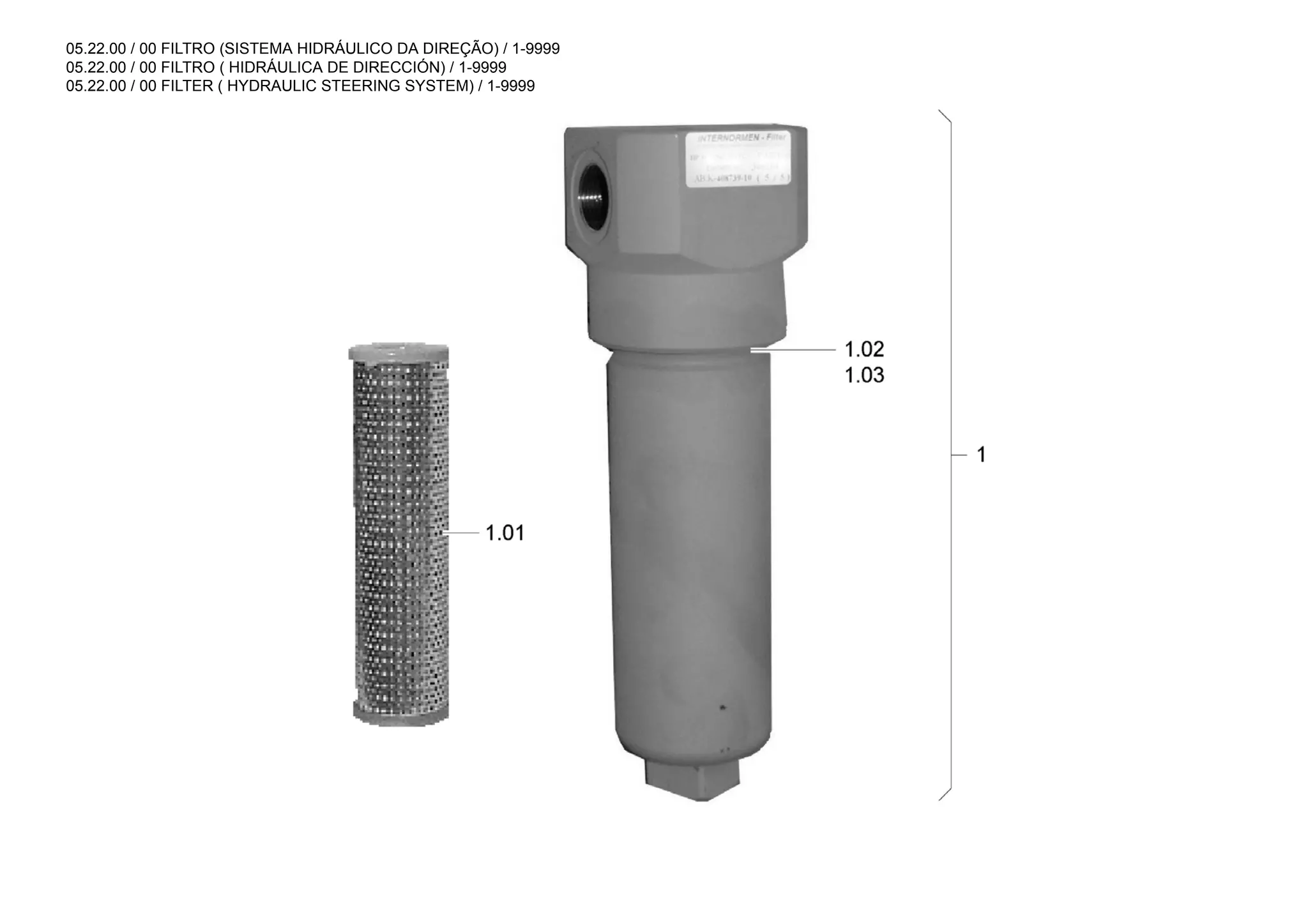 05.22.00 / 00 FILTRO (SISTEMA HIDRÁULICO DA DIREÇÃO) / 1-9999
05.22.00 / 00 FILTRO ( HIDRÁULICA DE DIRECCIÓN) / 1-9999
05.22.00 / 00 FILTER ( HYDRAULIC STEERING SYSTEM) / 1-9999
 