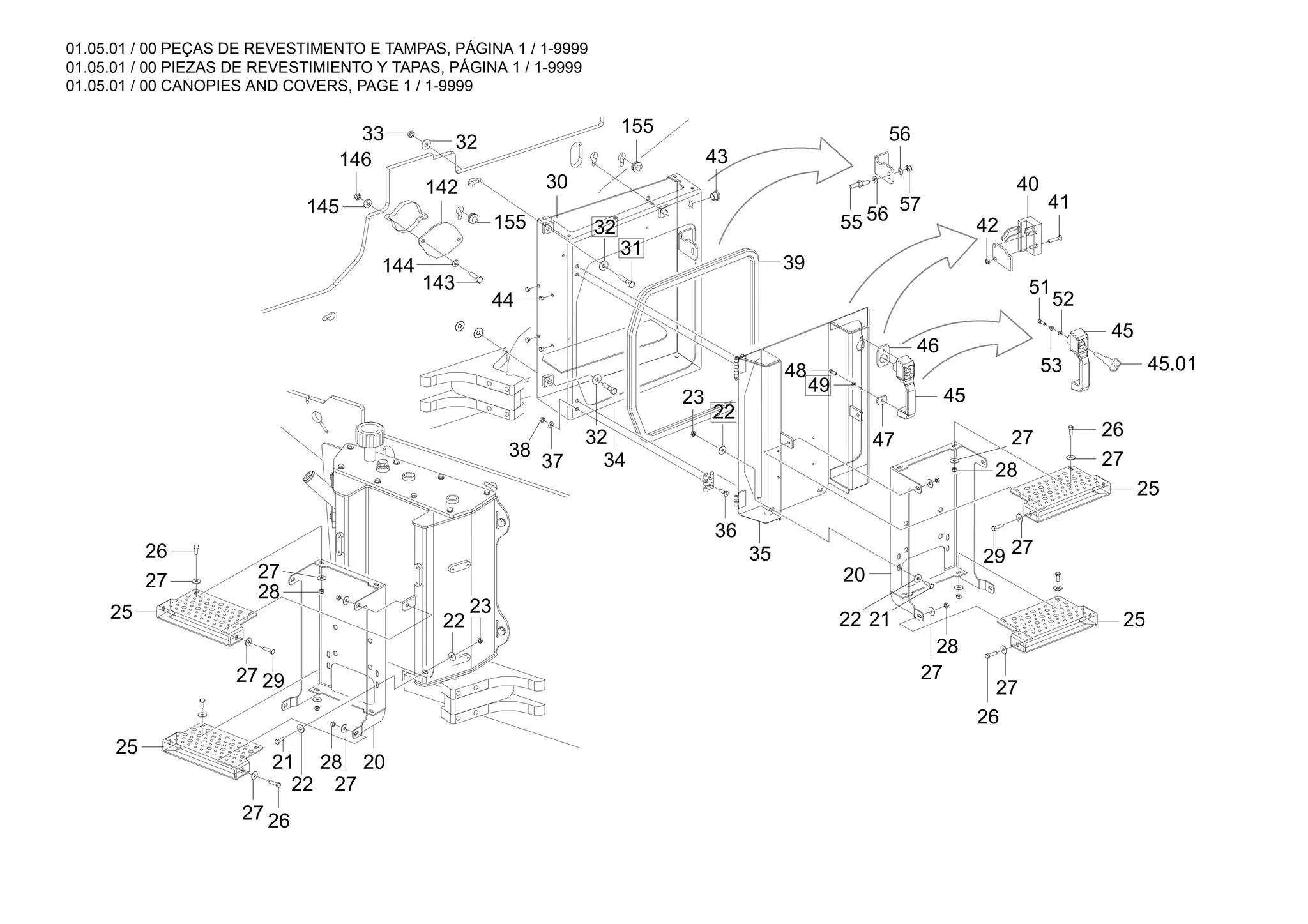 01.05.01 / 00 PEÇAS DE REVESTIMENTO E TAMPAS, PÁGINA 1 / 1-9999
01.05.01 / 00 PIEZAS DE REVESTIMIENTO Y TAPAS, PÁGINA 1 / 1-9999
01.05.01 / 00 CANOPIES AND COVERS, PAGE 1 / 1-9999
22
49
144
33 32
155
38
37
23
22
36
35
46
45
48
39
155
43
57
56
56
55 42
40
41
51
53
52
45
45.01
27
28
22 21
27
26
27
21 20
27
28
26
27
25
25
22
27
47
29
25
28
32
27
30
142
34
146
20
25
27
23
28
44
145
26
27
32
27
143
31
26
29
 