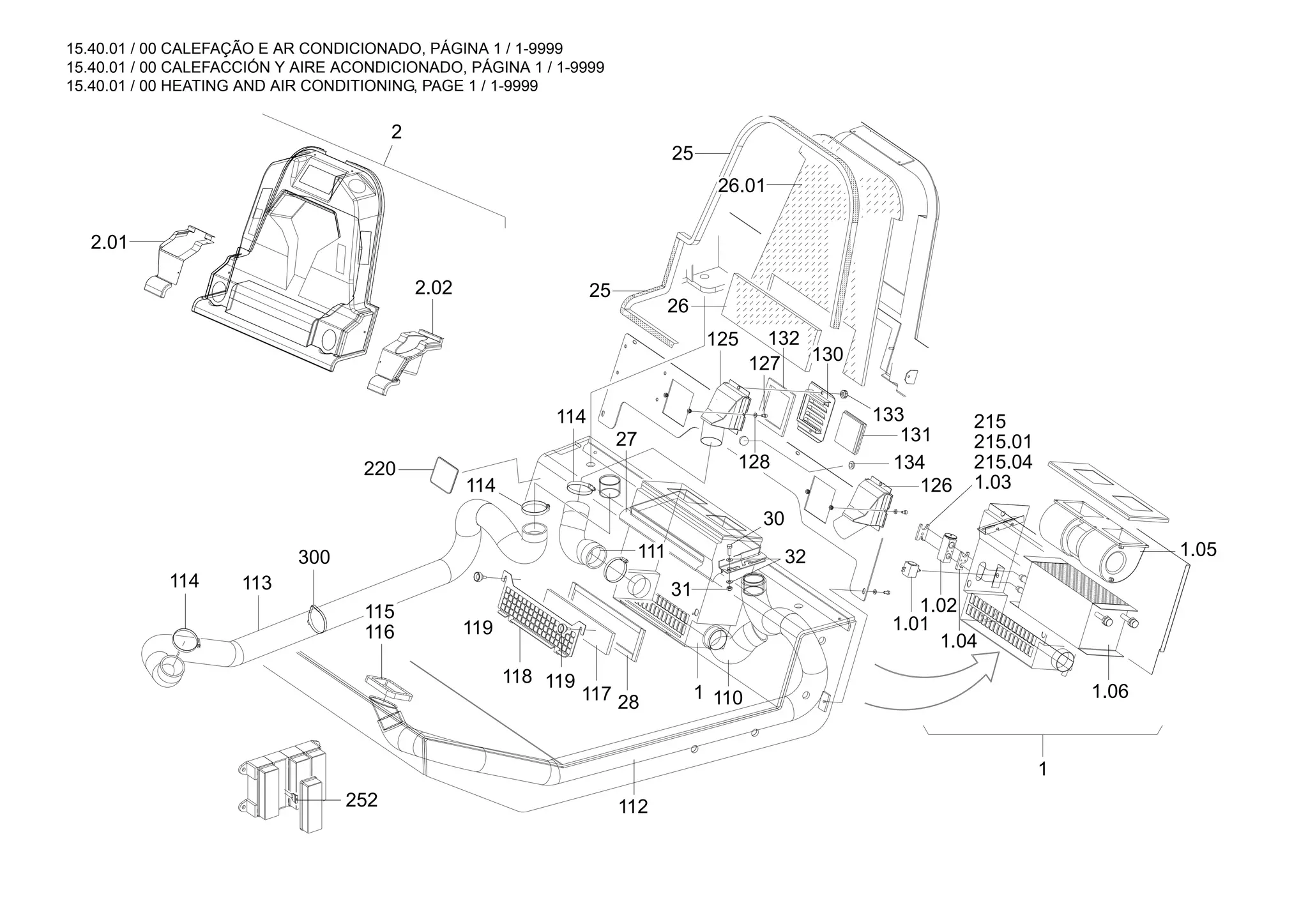 15.40.01 / 00 CALEFAÇÃO E AR CONDICIONADO, PÁGINA 1 / 1-9999
15.40.01 / 00 CALEFACCIÓN Y AIRE ACONDICIONADO, PÁGINA 1 / 1-9999
15.40.01 / 00 HEATING AND AIR CONDITIONING, PAGE 1 / 1-9999
2
1.03
215.04
215.01
215
252
2.01
2.02
1.02
1.04
1.05
1.06
1
1.01
125 132
128
127
133
131
130
126
30
110
112
28
117
119
118
114 113
300
116
115
111
114
27
25
26
26.01
25
32
31
1
114
220 134
119
 