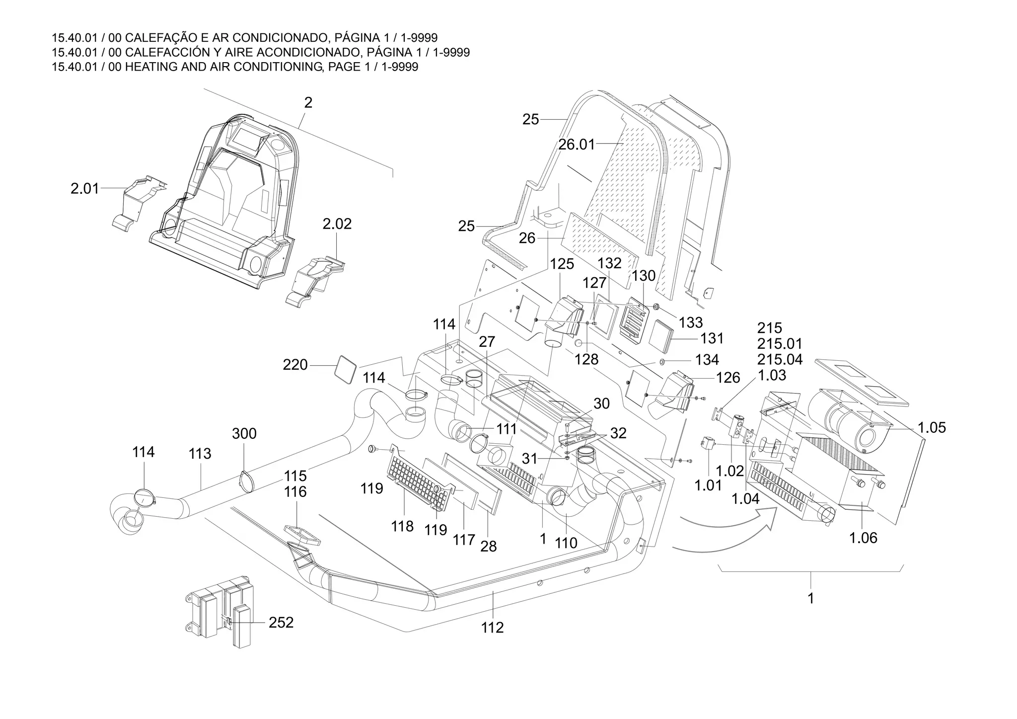 15.40.01 / 00 CALEFAÇÃO E AR CONDICIONADO, PÁGINA 1 / 1-9999
15.40.01 / 00 CALEFACCIÓN Y AIRE ACONDICIONADO, PÁGINA 1 / 1-9999
15.40.01 / 00 HEATING AND AIR CONDITIONING, PAGE 1 / 1-9999
2
1.03
215.04
215.01
215
252
2.01
2.02
1.02
1.04
1.05
1.06
1
1.01
125 132
128
127
133
131
130
126
30
110
112
28
117
119
118
114 113
300
116
115
111
114
27
25
26
26.01
25
32
31
1
114
220 134
119
 