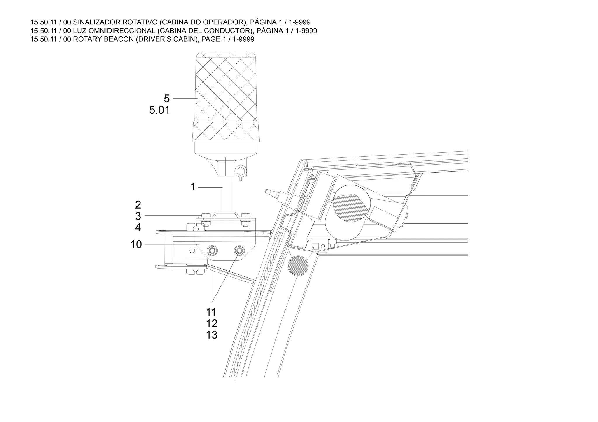 15.50.11 / 00 SINALIZADOR ROTATIVO (CABINA DO OPERADOR), PÁGINA 1 / 1-9999
15.50.11 / 00 LUZ OMNIDIRECCIONAL (CABINA DEL CONDUCTOR), PÁGINA 1 / 1-9999
15.50.11 / 00 ROTARY BEACON (DRIVER’S CABIN), PAGE 1 / 1-9999
10
4
3
2
1
5.01
5
13
12
11
 