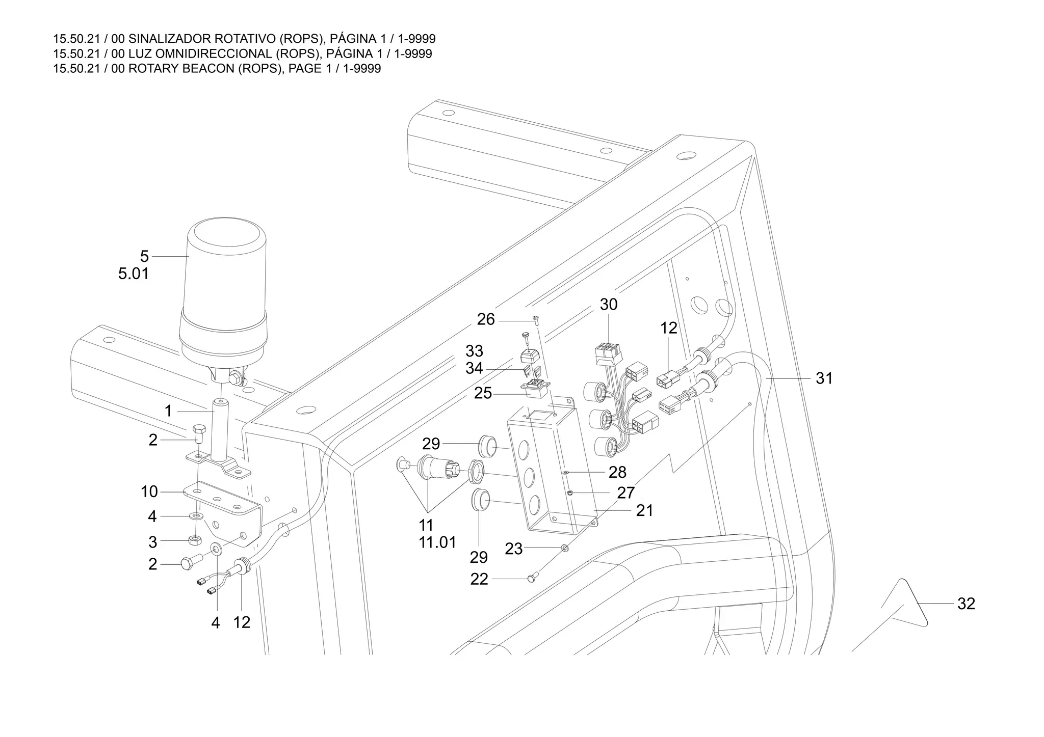 15.50.21 / 00 SINALIZADOR ROTATIVO (ROPS), PÁGINA 1 / 1-9999
15.50.21 / 00 LUZ OMNIDIRECCIONAL (ROPS), PÁGINA 1 / 1-9999
15.50.21 / 00 ROTARY BEACON (ROPS), PAGE 1 / 1-9999
28
27
25
23
22
21
29
29
34
33
26
30
31
32
12
5.01
5
1
11.01
11
10
2
4
3
4 12
2
 