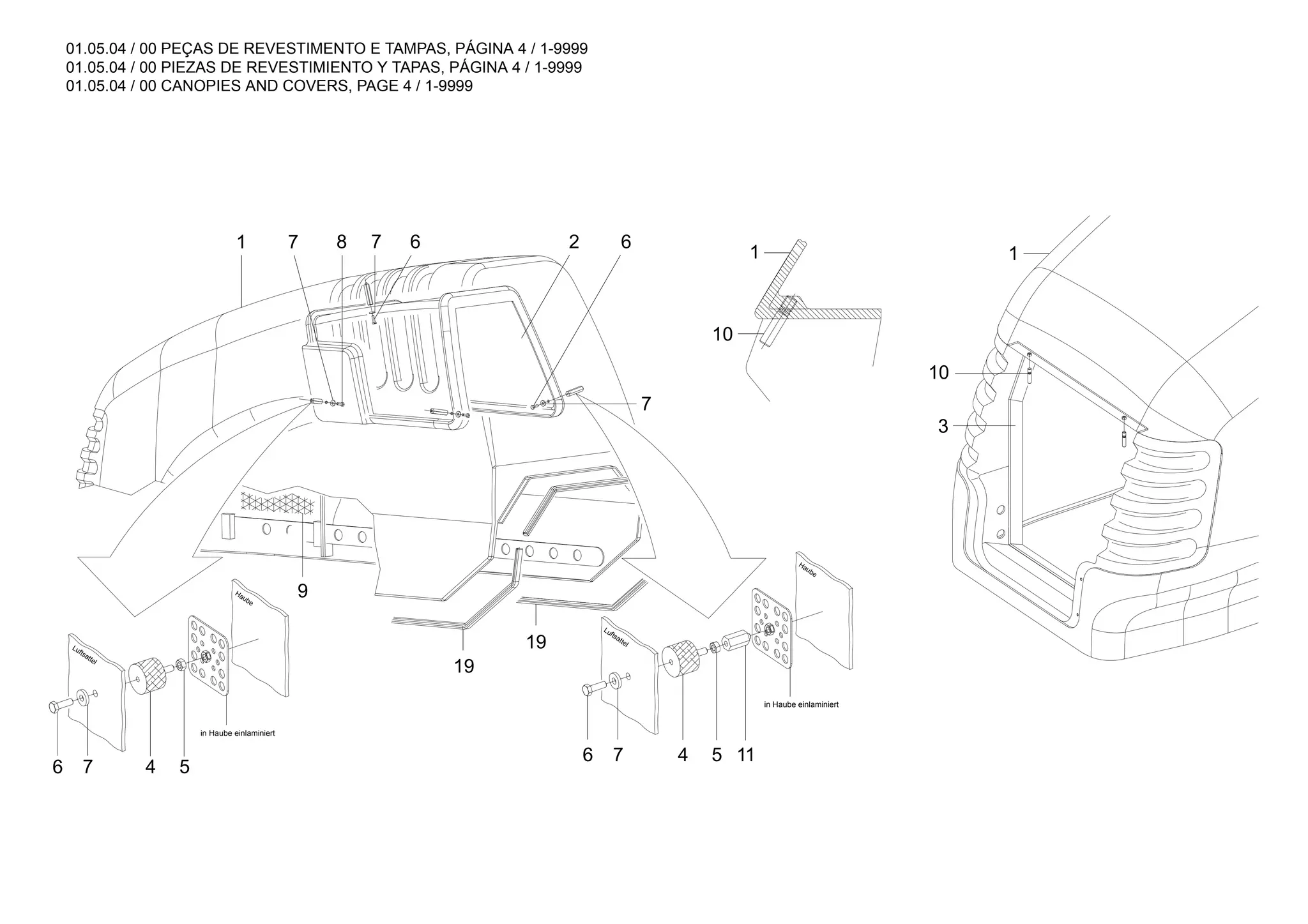01.05.04 / 00 PEÇAS DE REVESTIMENTO E TAMPAS, PÁGINA 4 / 1-9999
01.05.04 / 00 PIEZAS DE REVESTIMIENTO Y TAPAS, PÁGINA 4 / 1-9999
01.05.04 / 00 CANOPIES AND COVERS, PAGE 4 / 1-9999
19
19
9
4
7
6 5
6
7
2
6
7
8
4
7
6
3
10
11
5
1
10
1
7
1
Luftsattel
Haube
Haube
Luftsattel
in Haube einlaminiert
in Haube einlaminiert
 