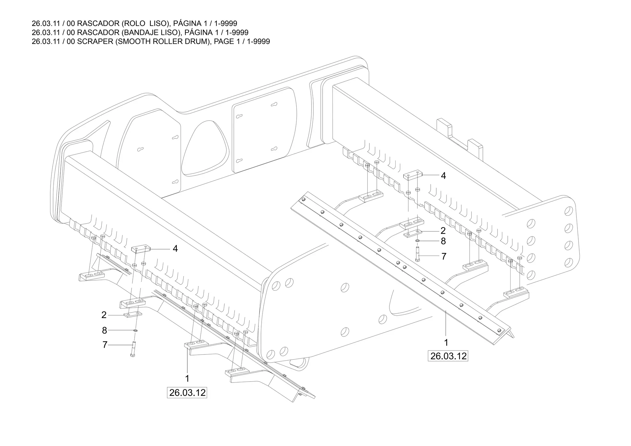 26.03.11 / 00 RASCADOR (ROLO LISO), PÁGINA 1 / 1-9999
26.03.11 / 00 RASCADOR (BANDAJE LISO), PÁGINA 1 / 1-9999
26.03.11 / 00 SCRAPER (SMOOTH ROLLER DRUM), PAGE 1 / 1-9999
26.03.12
26.03.12
4
2
8
7
1
7
8
2
1
4
 
