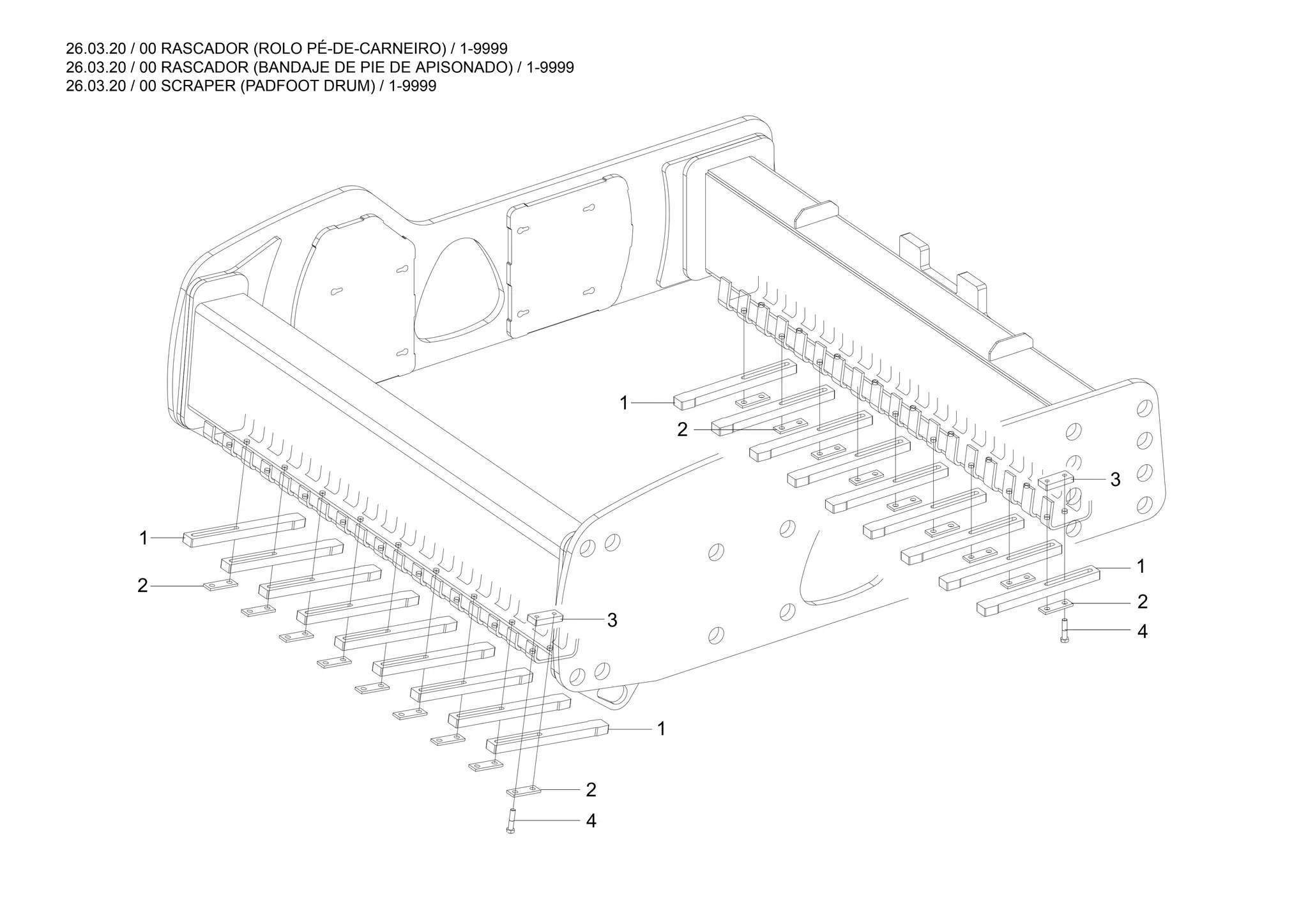 26.03.20 / 00 RASCADOR (ROLO PÉ-DE-CARNEIRO) / 1-9999
26.03.20 / 00 RASCADOR (BANDAJE DE PIE DE APISONADO) / 1-9999
26.03.20 / 00 SCRAPER (PADFOOT DRUM) / 1-9999
3
1
2
4
1
3
2
4
1
2
2
1
 