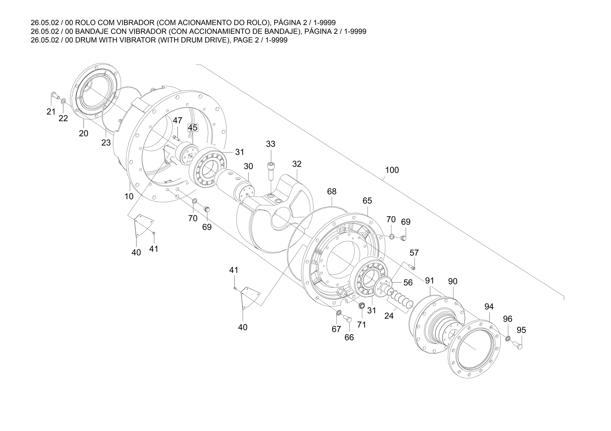 26.05.02 / 00 ROLO COM VIBRADOR (COM ACIONAMENTO DO ROLO), PÁGINA 2 / 1-9999
26.05.02 / 00 BANDAJE CON VIBRADOR (CON ACCIONAMIENTO DE BANDAJE), PÁGINA 2 / 1-9999
26.05.02 / 00 DRUM WITH VIBRATOR (WITH DRUM DRIVE), PAGE 2 / 1-9999
95
69
70
94
31
56
65
69
100
33
30
71
68
23
20
22
10
40
66
90
41
21
24
70
96
47
45
67
31
32
91
57
41
40
 