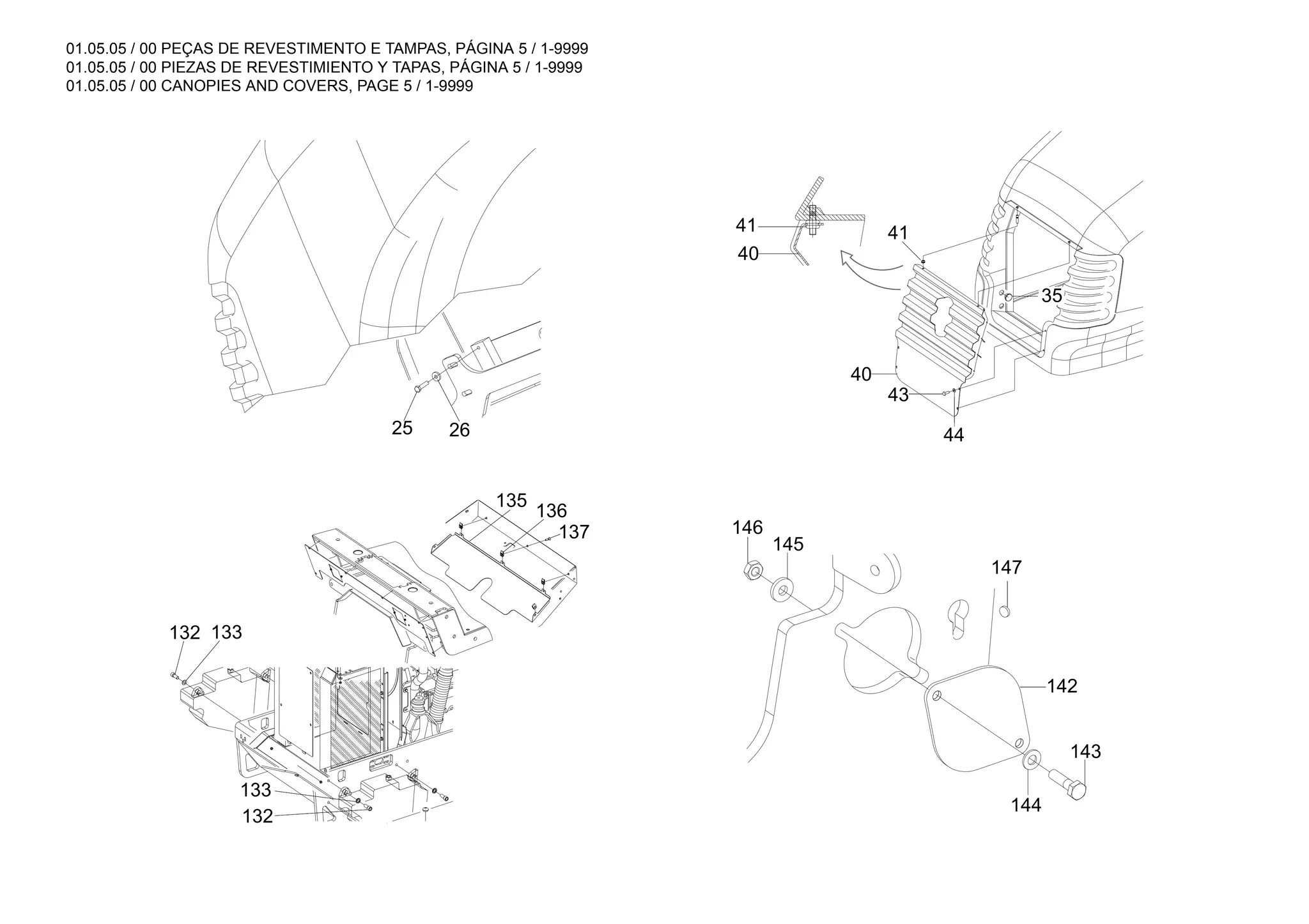 01.05.05 / 00 PEÇAS DE REVESTIMENTO E TAMPAS, PÁGINA 5 / 1-9999
01.05.05 / 00 PIEZAS DE REVESTIMIENTO Y TAPAS, PÁGINA 5 / 1-9999
01.05.05 / 00 CANOPIES AND COVERS, PAGE 5 / 1-9999
41
41
40
40
43
44
35
25 26
132 133
133
132
137
136
135
146
145
142
143
144
147
 