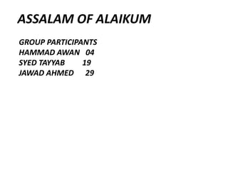 ASSALAM OF ALAIKUM
GROUP PARTICIPANTS
HAMMAD AWAN 04
SYED TAYYAB 19
JAWAD AHMED 29
 