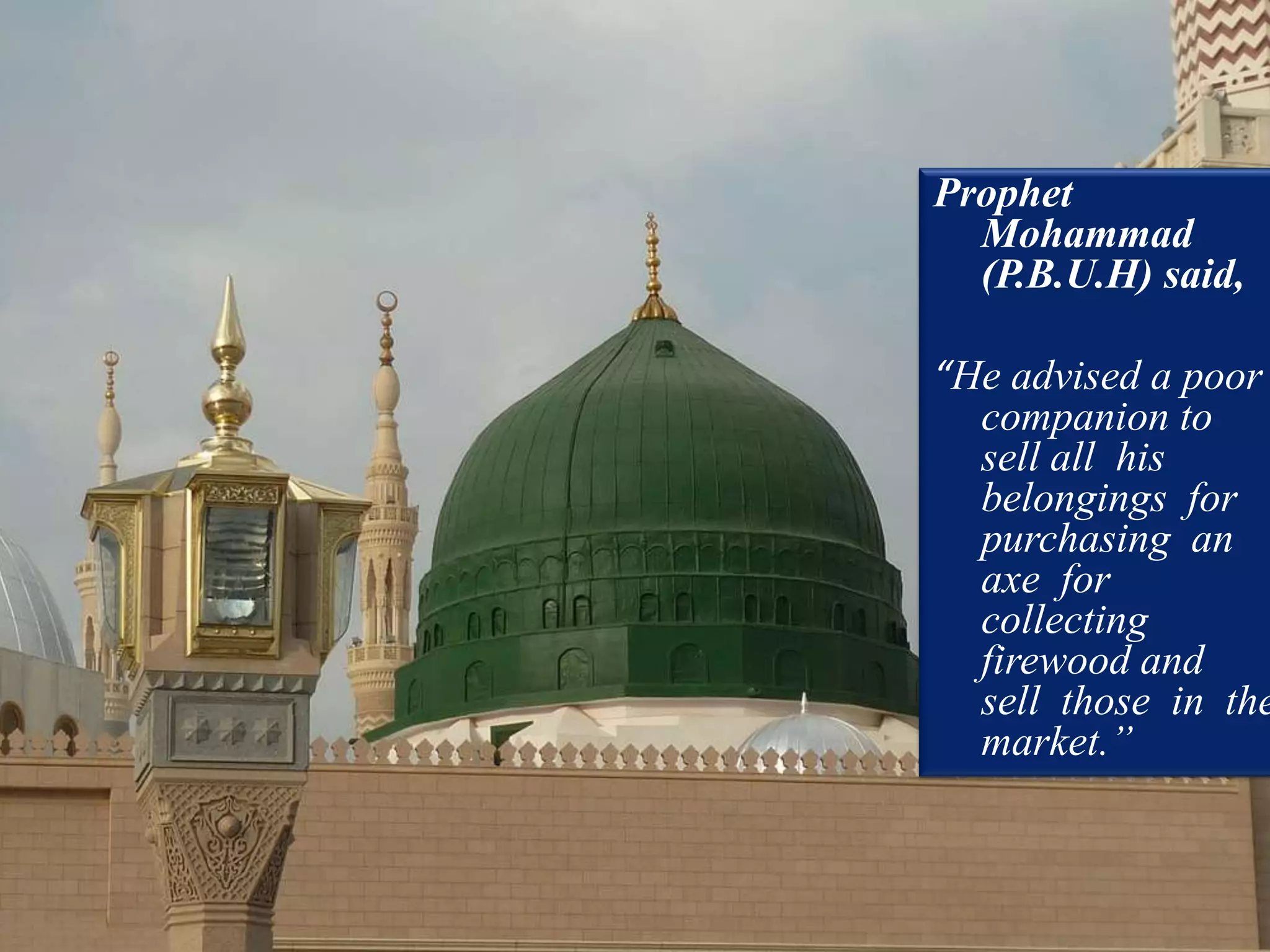 Prophet
  Mohammad
  (P.B.U.H) said,

“He advised a poor
  companion to
  sell all his
  belongings for
  purchasing an
  axe for
  collecting
  firewood and
  sell those in the
  market.”
 