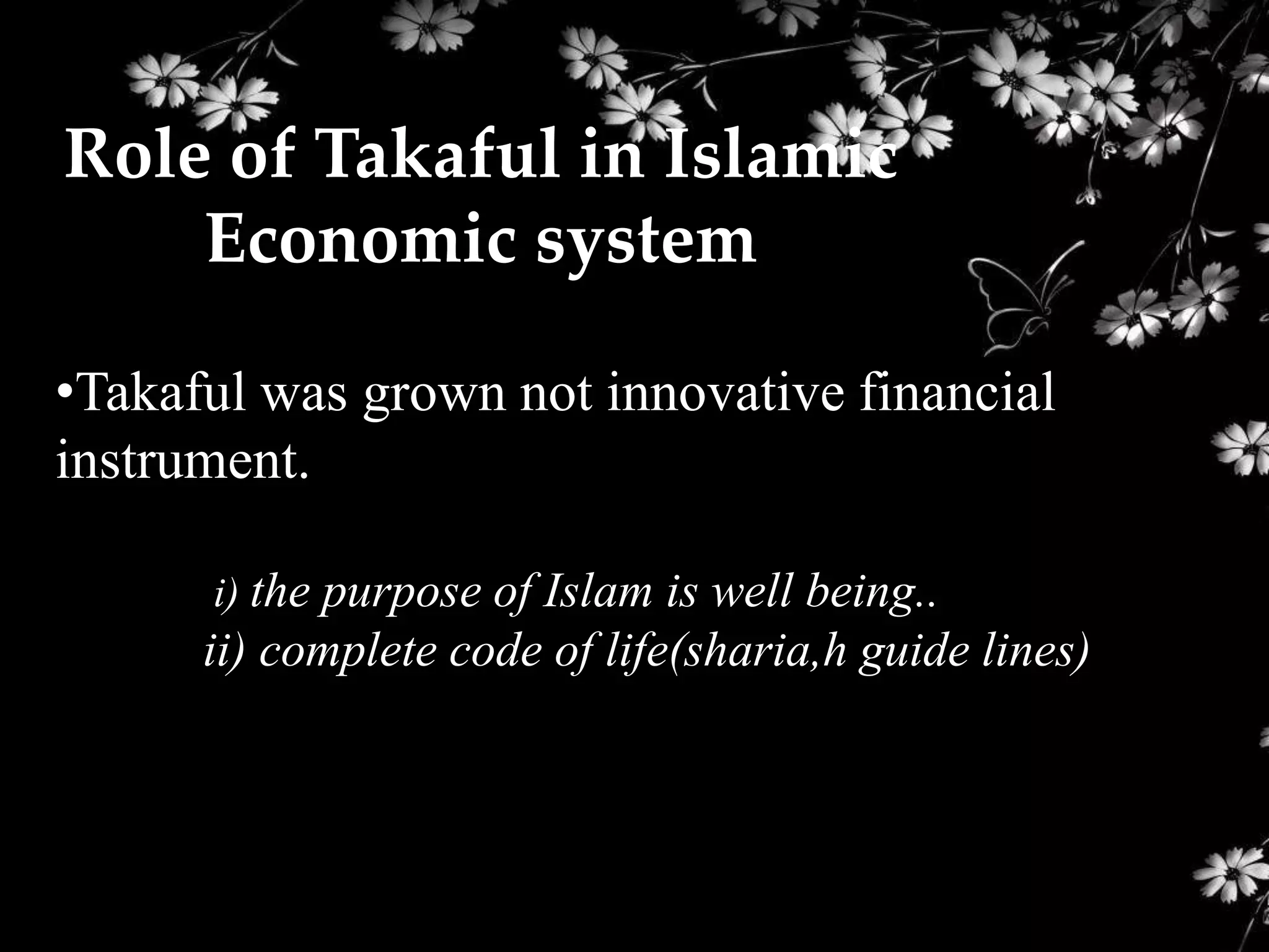 Role of Takaful in Islamic
    Economic system

•Takaful was grown not innovative financial
instrument.

      i) the purpose of Islam is well being..
      ii) complete code of life(sharia,h guide lines)
 