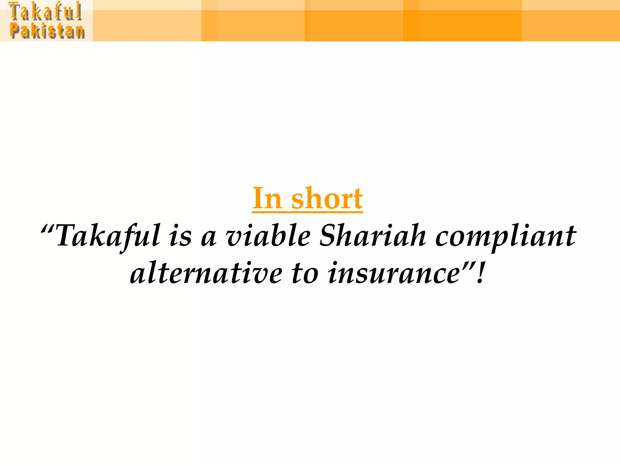 In short
“Takaful is a viable Shariah compliant
      alternative to insurance”!
 