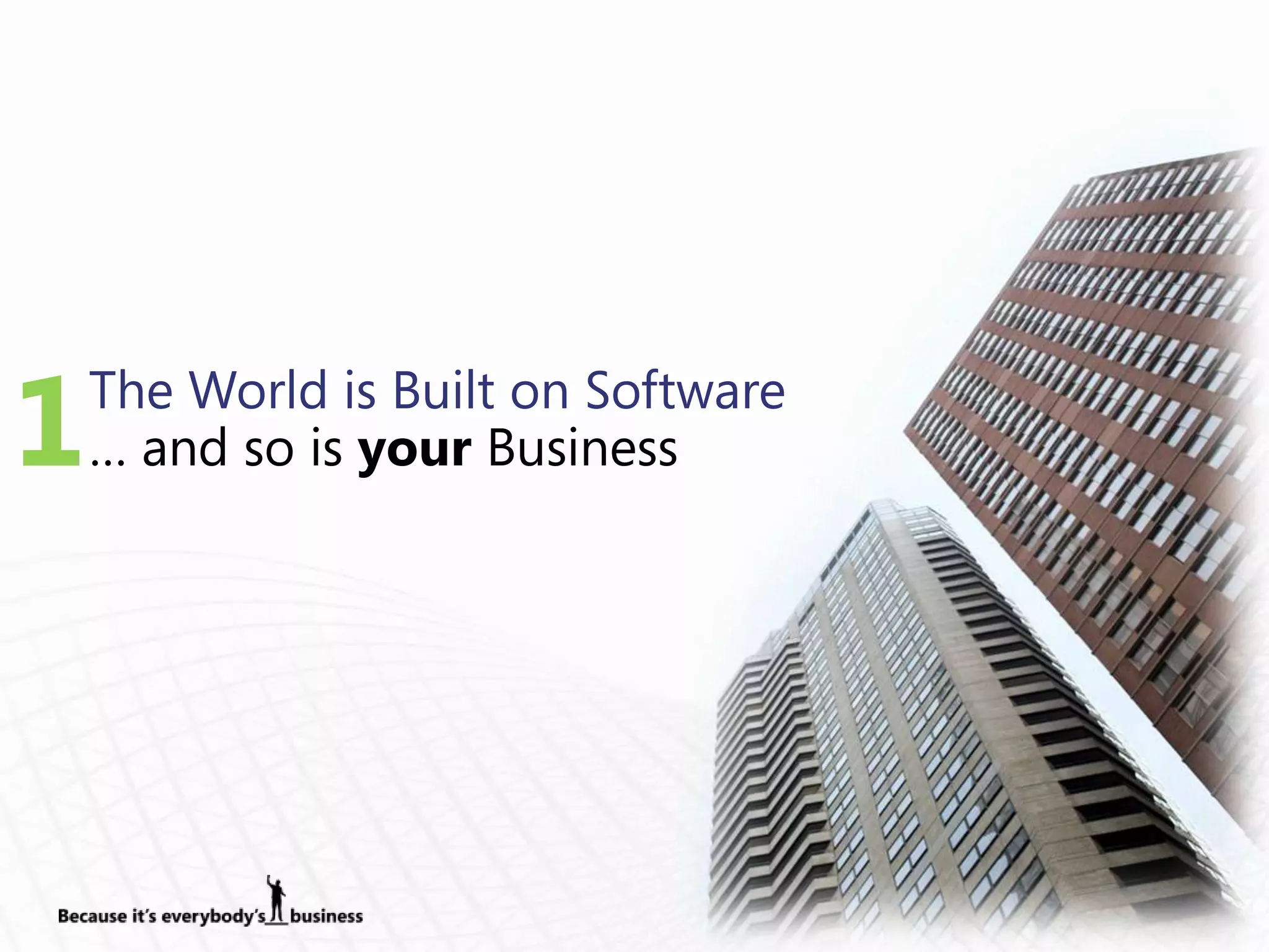 1   The World is Built on Software
    … and so is your Business
 