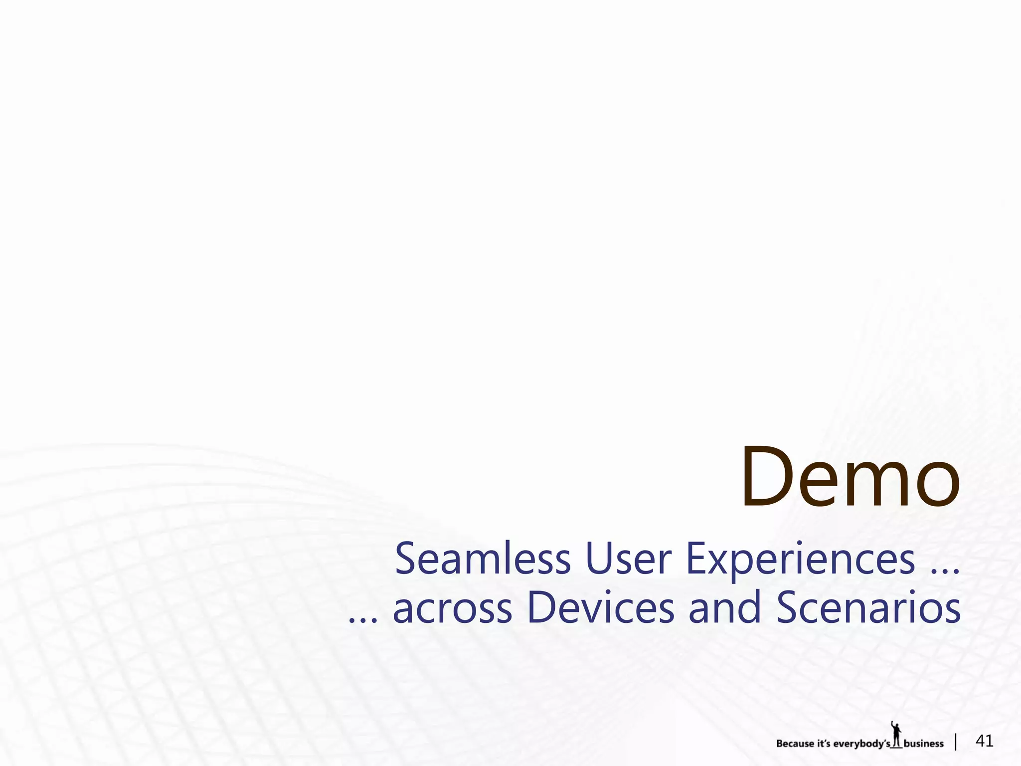 Demo
  Seamless User Experiences …
… across Devices and Scenarios

                             |   41
 