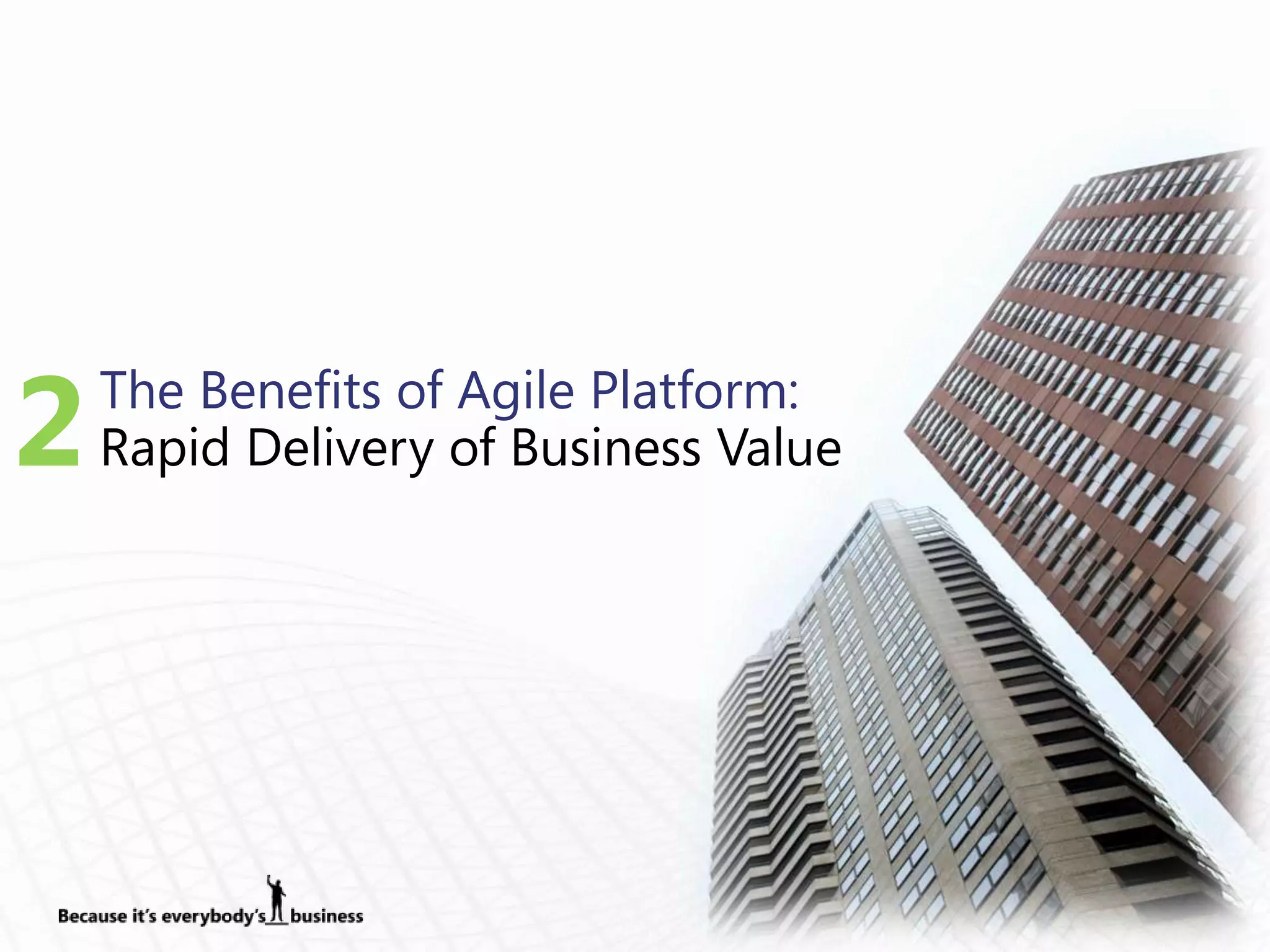 2   The Benefits of Agile Platform:
    Rapid Delivery of Business Value
 