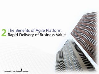 2   The Benefits of Agile Platform:
    Rapid Delivery of Business Value
 