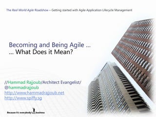 The Real World Agile Roadshow – Getting started with Agile Application Lifecycle Management




  Becoming and Being Agile …
  … What Does it Mean?



//Hammad Rajjoub/Architect Evangelist/
@hammadrajjoub
http://www.hammadrajjoub.net
http://www.spiffy.sg
 