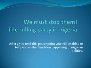 After y you read this power point you will be abble to
    tell people what has been happening in nigerian
                                              politics.
 