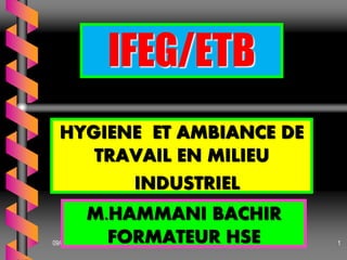 IFEG/ETB
HYGIENE ET AMBIANCE DE
TRAVAIL EN MILIEU
INDUSTRIEL
09/08/2022 1
M.HAMMANI BACHIR
FORMATEUR HSE
 